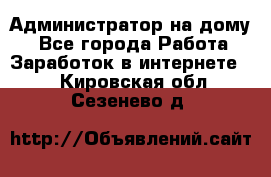 Администратор на дому  - Все города Работа » Заработок в интернете   . Кировская обл.,Сезенево д.